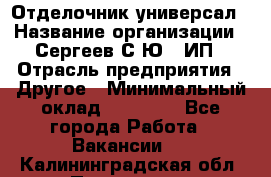 Отделочник-универсал › Название организации ­ Сергеев С.Ю,, ИП › Отрасль предприятия ­ Другое › Минимальный оклад ­ 60 000 - Все города Работа » Вакансии   . Калининградская обл.,Приморск г.